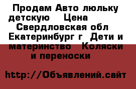 Продам Авто-люльку детскую  › Цена ­ 1 200 - Свердловская обл., Екатеринбург г. Дети и материнство » Коляски и переноски   